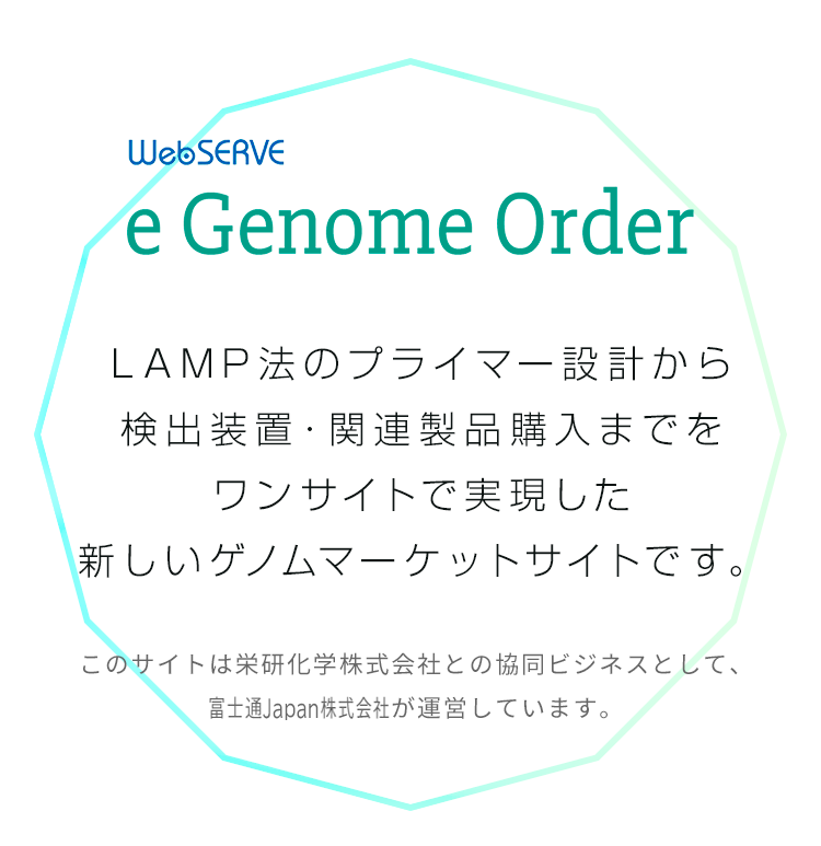 WebSERVE e Genome Order プライマー設計から試薬キッド・検出装置購入までをワンサイトで実現した新しいゲノムマーケットサイトです。このサイトは栄研化学株式会社との協同ビジネスとして、富士通Japan株式会社が運営しています